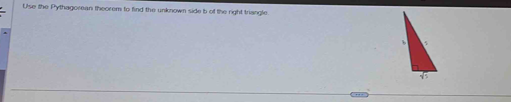 Use the Pythagorean theorem to find the unknown side b of the right triangle.