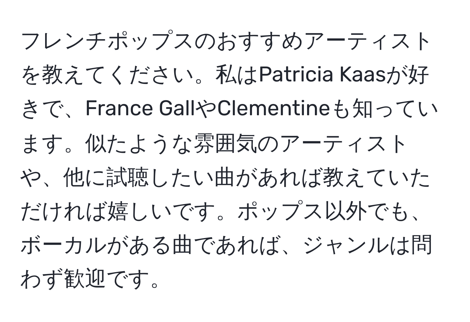 フレンチポップスのおすすめアーティストを教えてください。私はPatricia Kaasが好きで、France GallやClementineも知っています。似たような雰囲気のアーティストや、他に試聴したい曲があれば教えていただければ嬉しいです。ポップス以外でも、ボーカルがある曲であれば、ジャンルは問わず歓迎です。