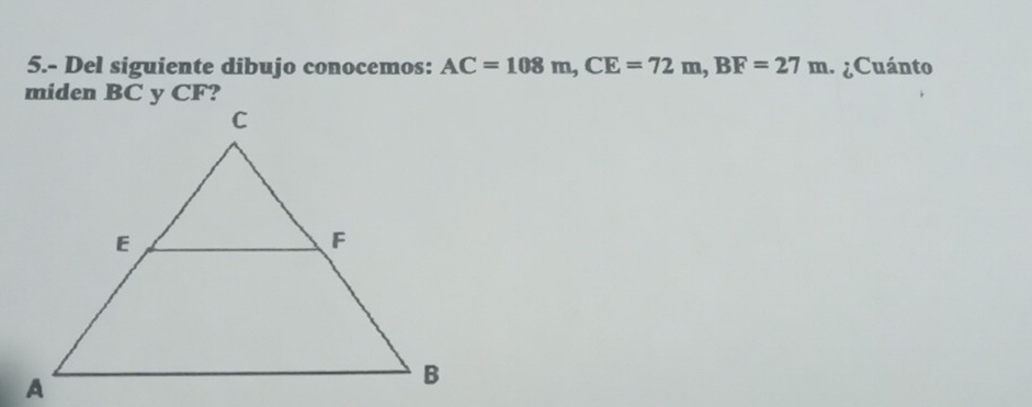 5.- Del siguiente dibujo conocemos: AC=108m, CE=72m, BF=27m. ¿Cuánto