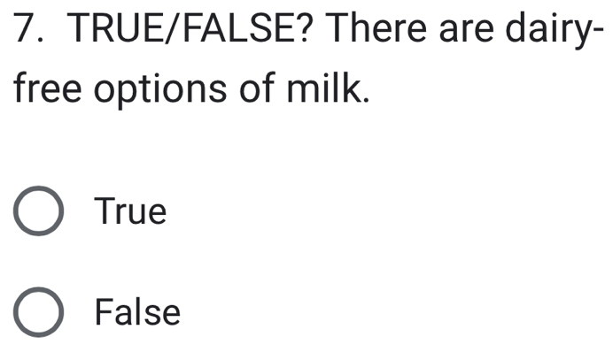 TRUE/FALSE? There are dairy-
free options of milk.
True
False