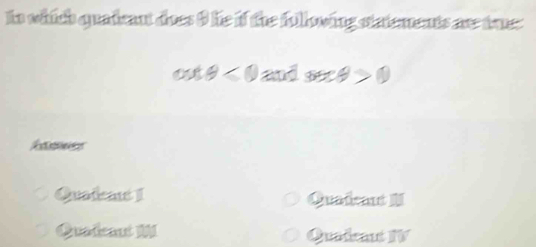 In which quadrant does 9 he if the following statements are tre:
cot θ <0andsec θ >0
Atences
Quadeat I Quademt I
Quadcant M Qudat IV