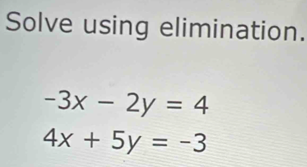 Solve using elimination.
-3x-2y=4
4x+5y=-3