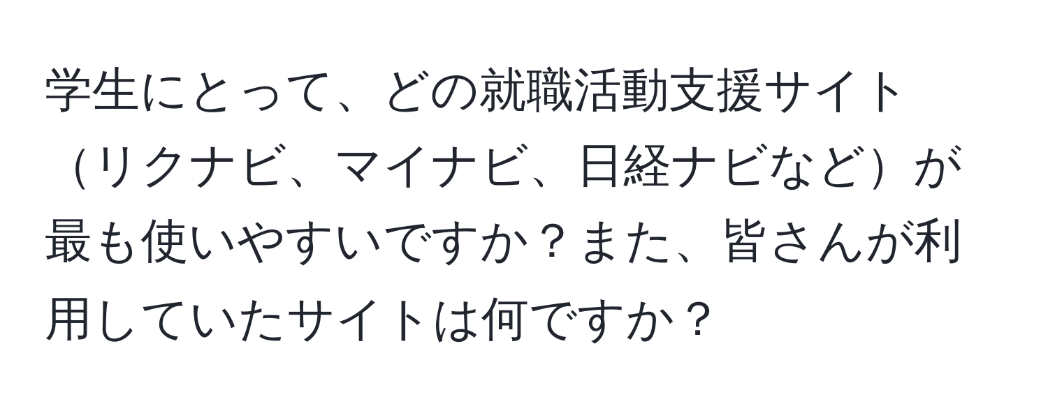 学生にとって、どの就職活動支援サイトリクナビ、マイナビ、日経ナビなどが最も使いやすいですか？また、皆さんが利用していたサイトは何ですか？