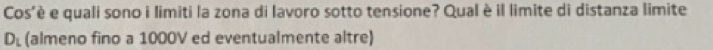 Cos'è e quali sono i limiti la zona di lavoro sotto tensione? Qual è il limite di distanza limite
D_L (almeno fino a 1000V ed eventualmente altre)