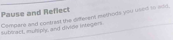 Pause and Reflect 
Compare and contrast the different methods you used to add. 
subtract, multiply, and divide integers.