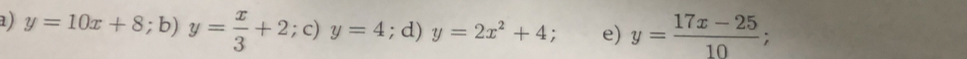 a) y=10x+8; y= x/3 +2;c) y=4 9 b ; d) y=2x^2+4; e) y= (17x-25)/10 ;