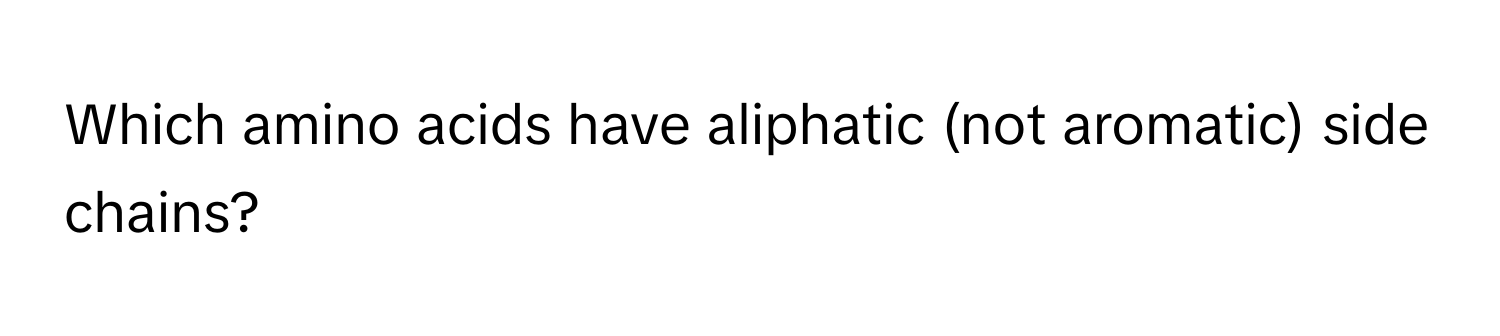 Which amino acids have aliphatic (not aromatic) side chains?