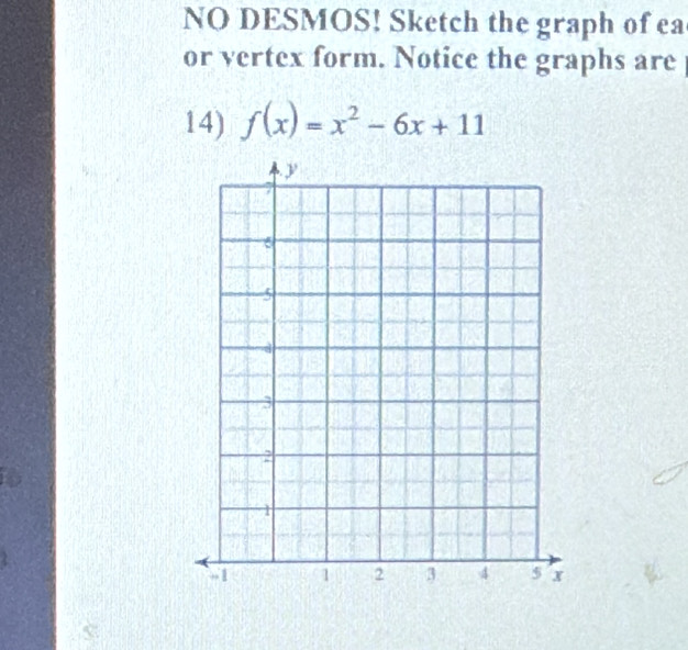 NO DESMOS! Sketch the graph of ea 
or vertex form. Notice the graphs are 
14) f(x)=x^2-6x+11