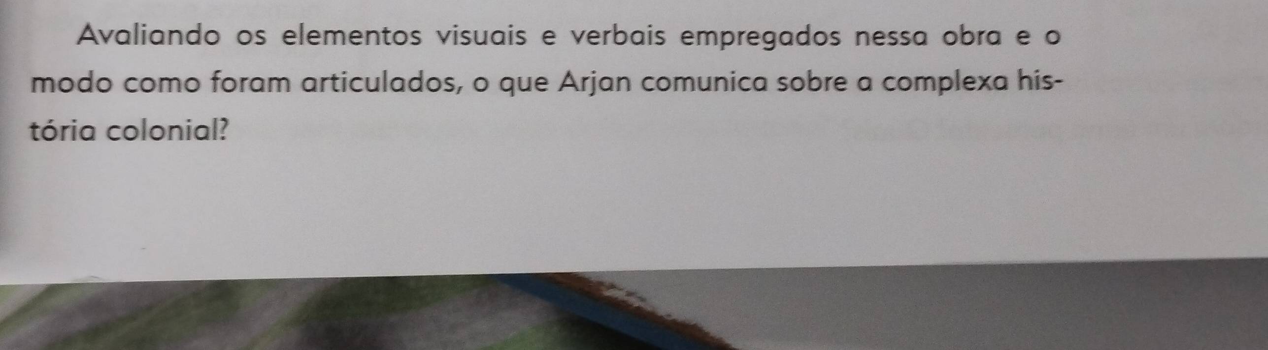 Avaliando os elementos visuais e verbais empregados nessa obra e o 
modo como foram articulados, o que Arjan comunica sobre a complexa his- 
tória colonial?