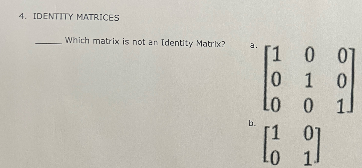 IDENTITY MATRICES
_Which matrix is not an Identity Matrix? a
b. beginbmatrix 1&0 0&1endbmatrix