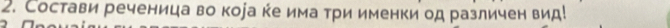 Состави реченица во коіа ке има три именки од различен вид