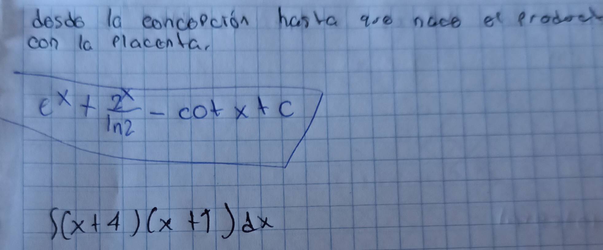 desdo la eoncopcion hasva aoe nace ef prodecs 
con la placenta.
e^x+ 2^x/ln 2 -cot x+C
∈t (x+4)(x+1)dx