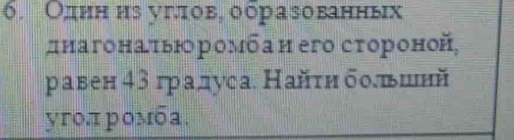 Один ηз угπов, ооразованньх 
днагонаτьюромбаη его сτороной, 
равен43 градуса. Найτη δоδπшнй 
угол ромба.