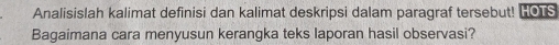 Analisislah kalimat definisi dan kalimat deskripsi dalam paragraf tersebut! LOS 
Bagaimana cara menyusun kerangka teks laporan hasil observasi?