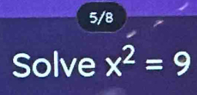 5/8 
Solve x^2=9