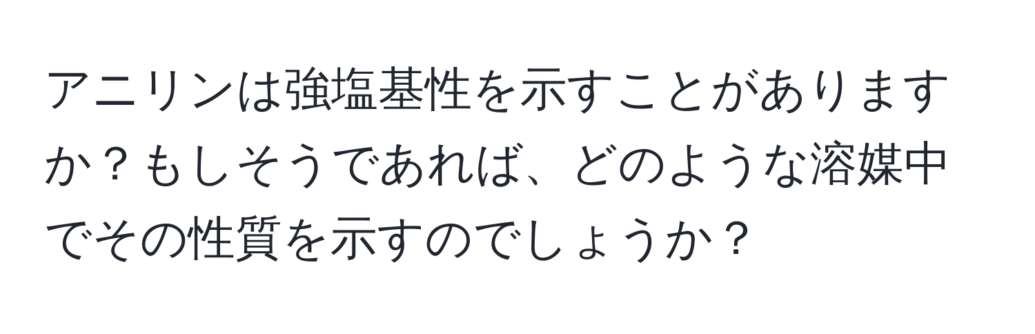 アニリンは強塩基性を示すことがありますか？もしそうであれば、どのような溶媒中でその性質を示すのでしょうか？