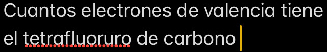 Cuantos electrones de valencia tiene 
el tetrafluoruro de carbono