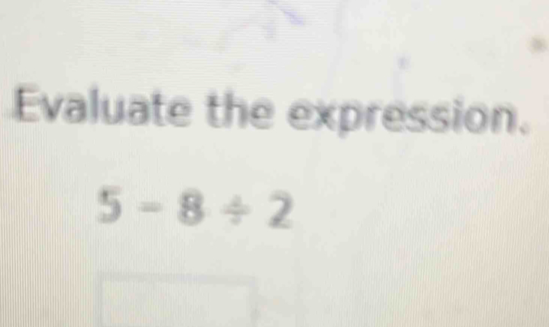 Evaluate the expression.
5-8/ 2