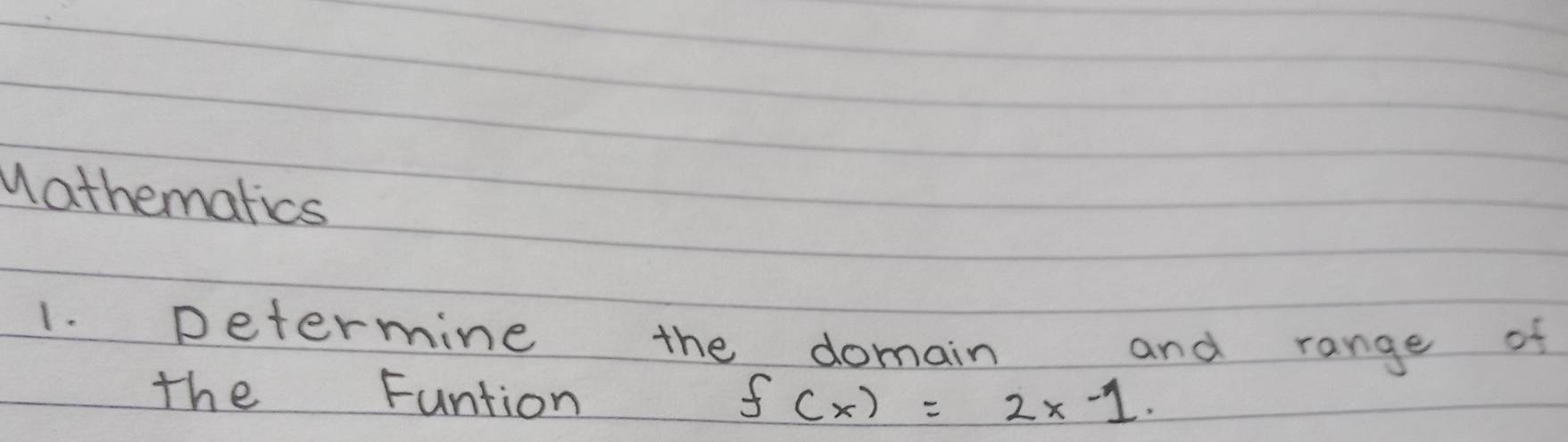 Mathematics 
1. petermine the domain and range of 
the Funtion f(x)=2x-1.