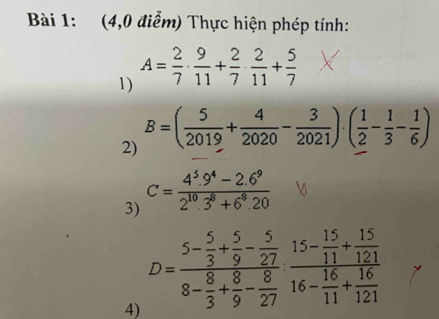 (4,0 điểm) Thực hiện phép tính: 
1) A= 2/7 ·  9/11 + 2/7 ·  2/11 + 5/7 
2) B=( 5/2019 + 4/2020 - 3/2021 )· ( 1/2 - 1/3 - 1/6 )
3) C= (4^5.9^4-2.6^9)/2^(10).3^8+6^8.20 
4) D=frac 5- 5/3 + 5/9 - 5/27 8- 8/3 + 8/9 - 8/27 frac 15- 15/11 + 15/121 16- 16/11 + 16/121 