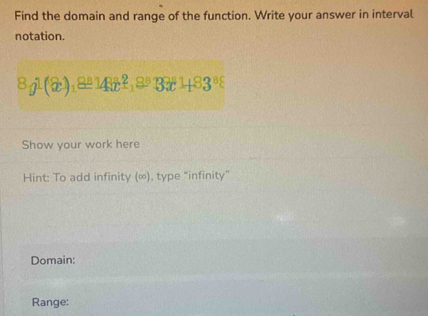 Find the domain and range of the function. Write your answer in interval 
notation.
8j^1(x)_1≌ 143t^2_1≌ 33t+83^8
Show your work here 
Hint: To add infinity (∞), type “infinity” 
Domain: 
Range: