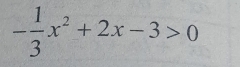 - 1/3 x^2+2x-3>0