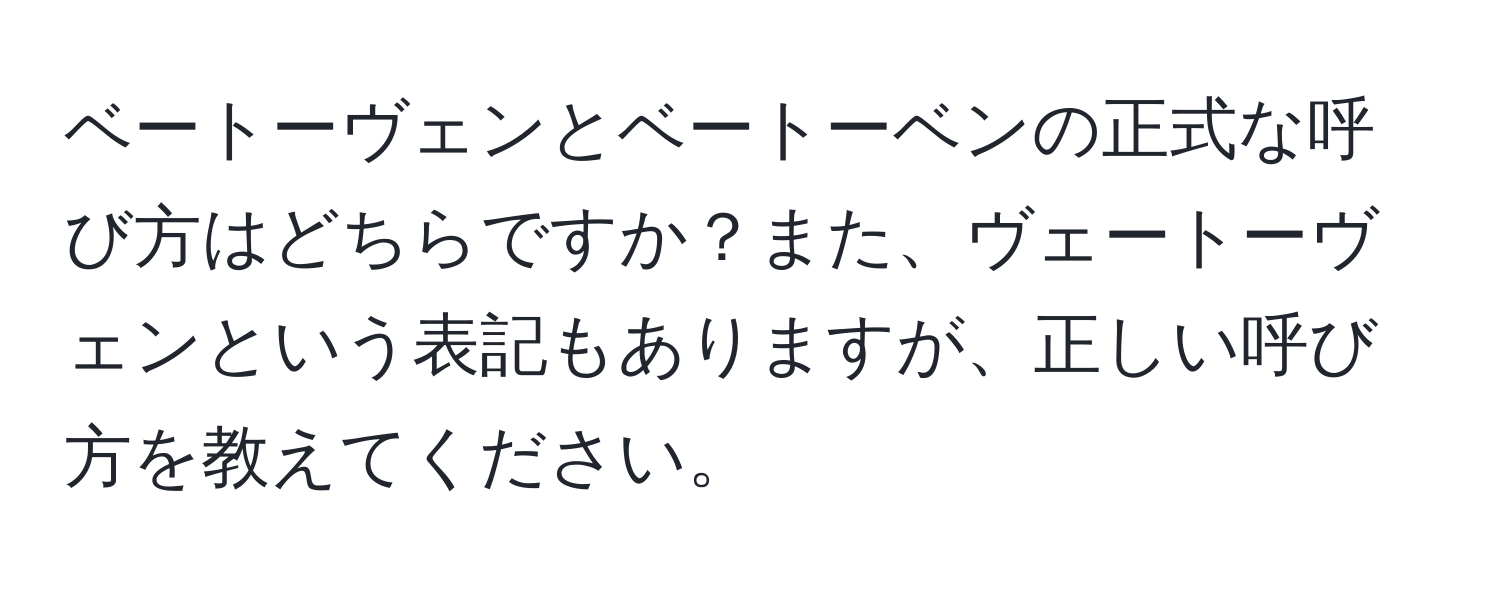 ベートーヴェンとベートーベンの正式な呼び方はどちらですか？また、ヴェートーヴェンという表記もありますが、正しい呼び方を教えてください。