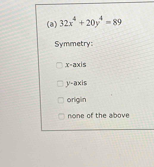 32x^4+20y^4=89
Symmetry:
x-axis
y-axis
origin
none of the above