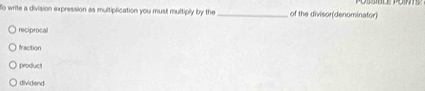 To write a division expression as multiplication you must multiply by the _of the divisor(denominator)
reciprocal
fraction
product
dividend