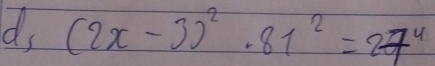 ds (2x-3)^2· 81^2=27^4