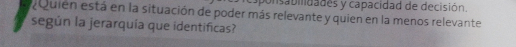 ponsabilidades y capacidad de decisión. 
Quien está en la situación de poder más relevante y quien en la menos relevante 
según la jerarquía que identificas?