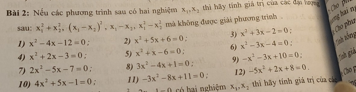 Nếu các phương trình sau có hai nghiệm X_1, X_2 thì hãy tính giá trị của các đại lượng 
sau: x_1^(2+x_2^2, (x_1)-x_2)^2, x_1-x_2, x_1^(2-x_2^2 mà không được giải phương trình . 
onghain 
3) x^2)+3x-2=0. 
Cho phu 
2) 
1) x^2-4x-12=0 x^2+5x+6=0 : 
6) x^2-3x-4=0. 
Tính tổng 
4) x^2+2x-3=0; 5) x^2+x-6=0; 
9) -x^2-3x+10=0. 
Tính giá 
7) 2x^2-5x-7=0. 8) 3x^2-4x+1=0 : 
10) 4x^2+5x-1=0. 
11) -3x^2-8x+11=0 12) -5x^2+2x+8=0. Ch
1-0 có hai nghiệm X_1, X_2 thì hãy tính giá trị của các ng