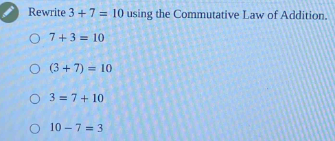 Rewrite 3+7=10 using the Commutative Law of Addition.
7+3=10
(3+7)=10
3=7+10
10-7=3