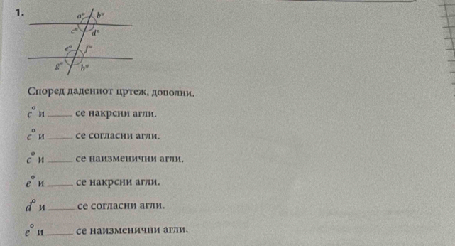 Сноред дадениоτ црτежΕ дοΠолни.
c° H_ се накрсни агли.
c° _се согласни агли.
c° 1 _cе наизменични агли.
e° _се накрсни агли.
d° _ce cог/асни агли.
e° M _се наизменични агли.