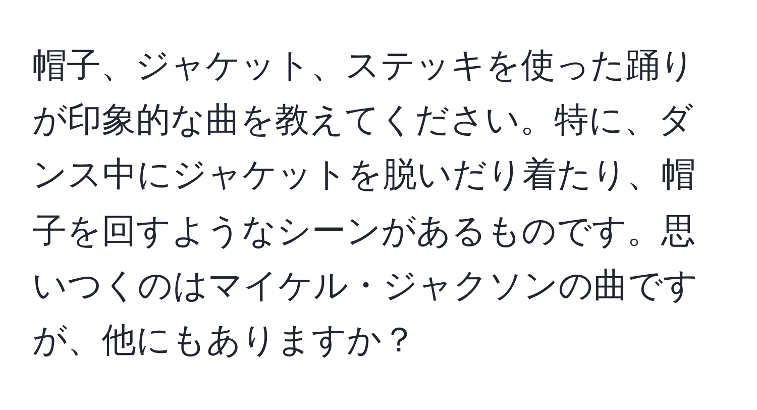 帽子、ジャケット、ステッキを使った踊りが印象的な曲を教えてください。特に、ダンス中にジャケットを脱いだり着たり、帽子を回すようなシーンがあるものです。思いつくのはマイケル・ジャクソンの曲ですが、他にもありますか？