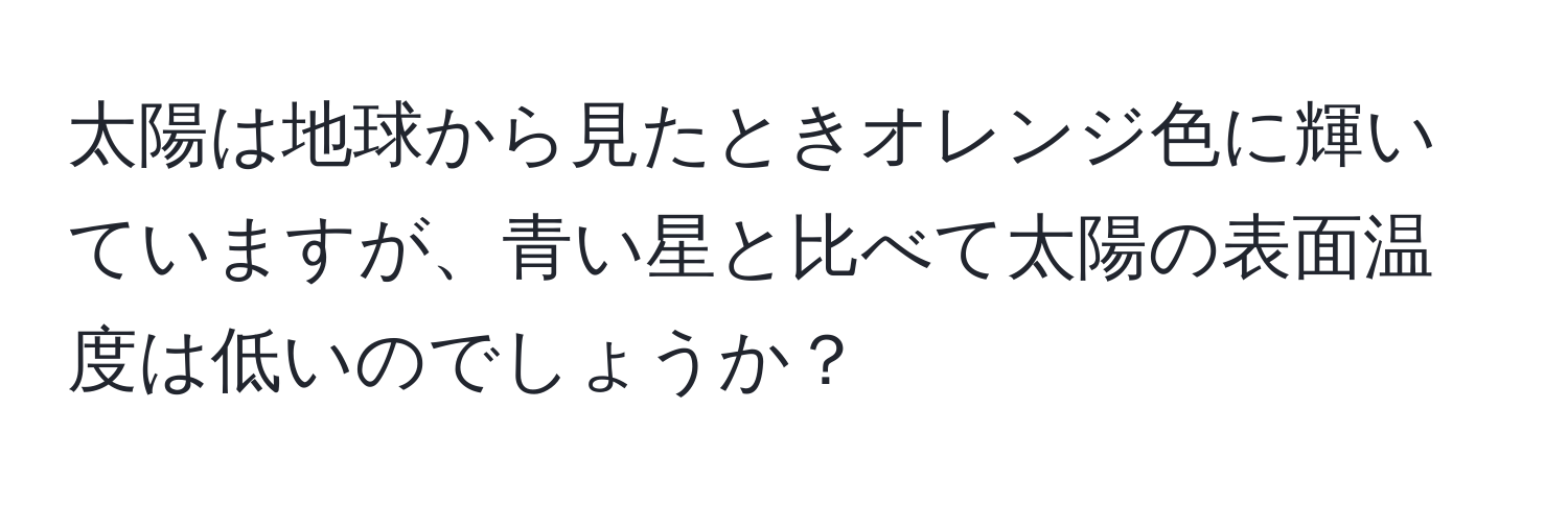 太陽は地球から見たときオレンジ色に輝いていますが、青い星と比べて太陽の表面温度は低いのでしょうか？