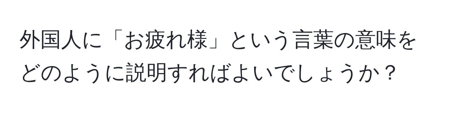 外国人に「お疲れ様」という言葉の意味をどのように説明すればよいでしょうか？