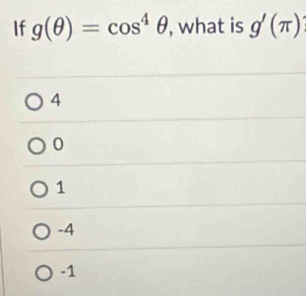 If g(θ )=cos^4θ , what is g'(π )
4
0
1
-4
-1