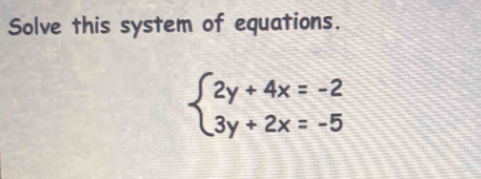 Solve this system of equations.
beginarrayl 2y+4x=-2 3y+2x=-5endarray.