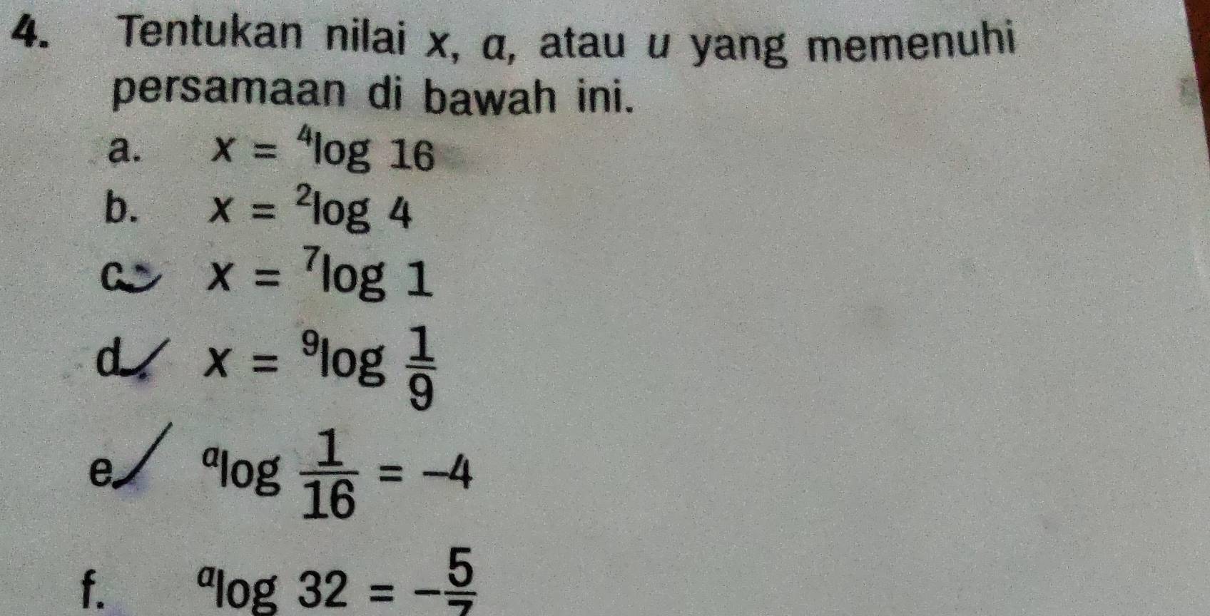 Tentukan nilai x, α, atau u yang memenuhi 
persamaan di bawah ini. 
a. x=^4log 16
b. x=^2log 4
a x=^7log 1
d x=^9log  1/9 
e^alog  1/16 =-4
f.
^alog 32=- 5/7 