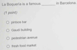 La Boquería is a famous _in Barcelona.
(1 point)
pintxos bar
Gaudi building
pedestrian avenue
fresh food market