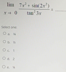 limlimits _xto 0 (7x^2+sin (2x^2))/tan^23x = _
Select one:
a. ¾
b. ½
C. 1
d. 2
e. ¾