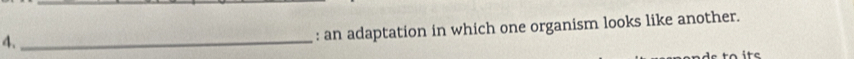 4._ 
: an adaptation in which one organism looks like another.