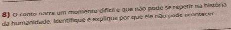 conto narra um momento difícil e que não pode se repetir na história 
da humanidade. Identifique e explique por que ele não pode acontecer.