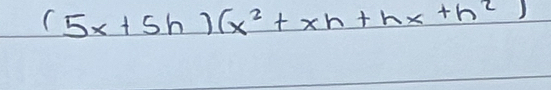 (5x+5h)(x^2+xh+hx+h^2)