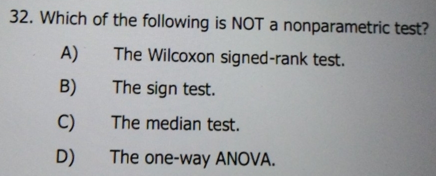 Which of the following is NOT a nonparametric test?
A) The Wilcoxon signed-rank test.
B) The sign test.
C) The median test.
D) The one-way ANOVA.