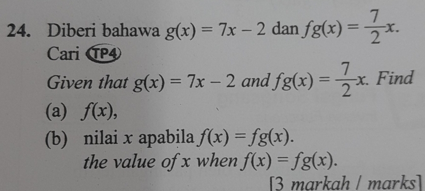 Diberi bahawa g(x)=7x-2 dan fg(x)= 7/2 x. 
Cari CP 
Given that g(x)=7x-2 and fg(x)= 7/2 x. . Find 
(a) f(x), 
(b) nilai x apabila f(x)=fg(x). 
the value of x when f(x)=fg(x). 
[3 markah | marks]