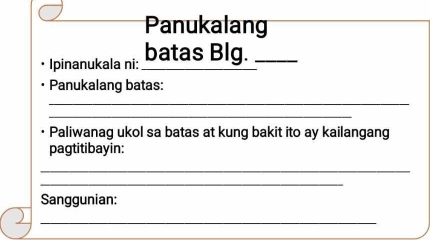 Panukalang 
Ipinanukala ni: batas Blg. 
Panukalang batas: 
_ 
_ 
Paliwanag ukol sa batas at kung bakit ito ay kailangang 
pagtitibayin: 
_ 
_ 
Sanggunian: 
_