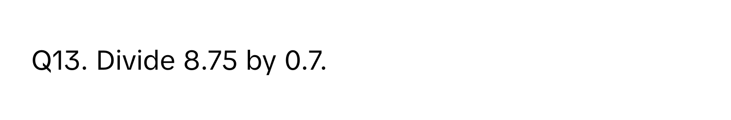 Divide 8.75 by 0.7.