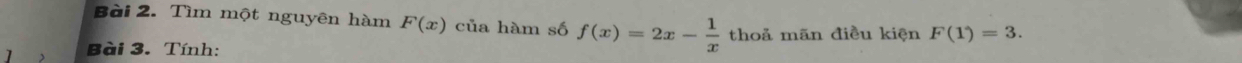 Tìm một nguyên hàm F(x) của hàm số f(x)=2x- 1/x  thoả mãn điều kiện F(1)=3. 
Bài 3. Tính: